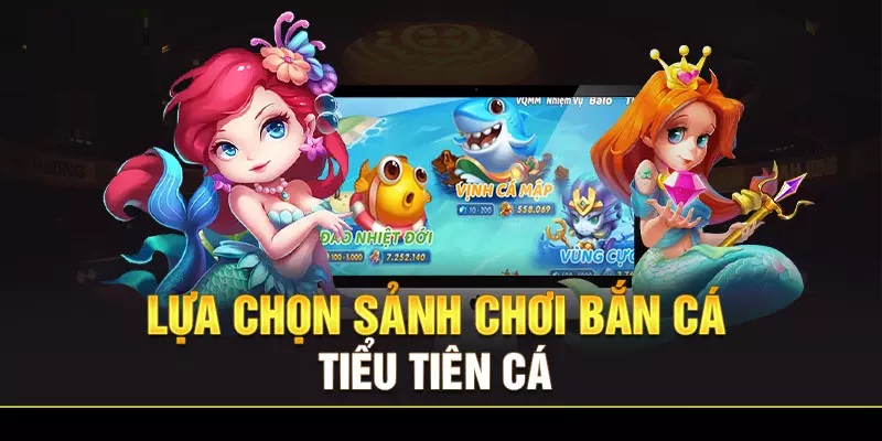 Lựa chọn sảnh game chơi bắn cá Tiểu Tiên cá